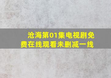 沧海第01集电视剧免费在线观看未删减一线 