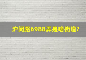 沪闵路6988弄是啥街道?