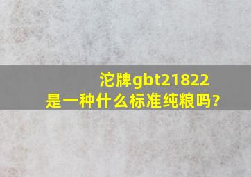 沱牌gbt21822是一种什么标准,纯粮吗?