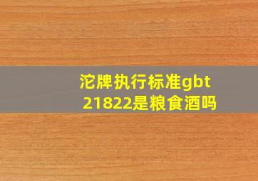 沱牌执行标准gbt21822是粮食酒吗