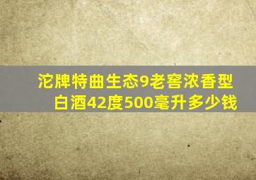 沱牌特曲生态9老窖浓香型白酒42度500毫升多少钱