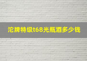 沱牌特级t68光瓶酒多少钱