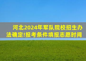 河北2024年军队院校招生办法确定!报考条件、填报志愿时间