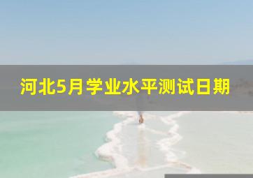 河北5月学业水平测试日期