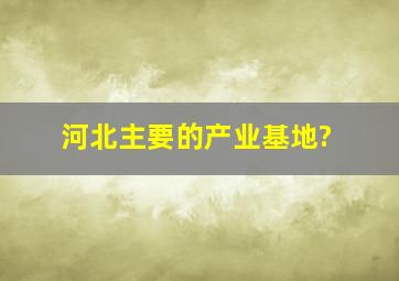 河北主要的产业基地?