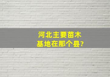 河北主要苗木基地在那个县?