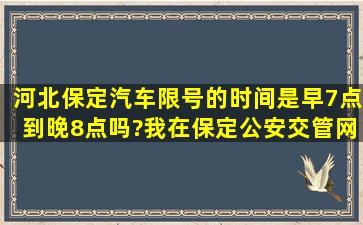 河北保定汽车限号的时间是早7点到晚8点吗?我在保定公安交管网查询...