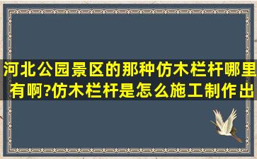 河北公园景区的那种仿木栏杆哪里有啊?仿木栏杆是怎么施工制作出来...