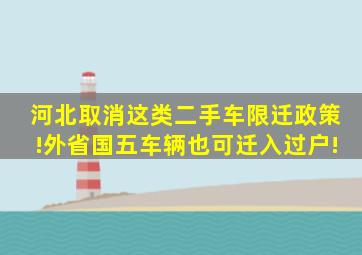 河北取消这类二手车限迁政策!外省国五车辆也可迁入过户!