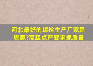 河北最好的螺栓生产厂家是哪家?高起点严要求,抓质量