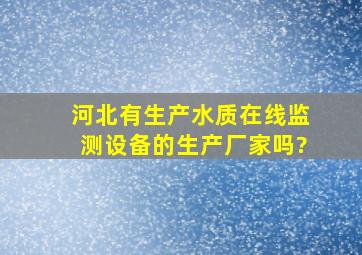 河北有生产水质在线监测设备的生产厂家吗?