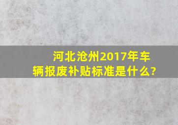 河北沧州2017年车辆报废补贴标准是什么?