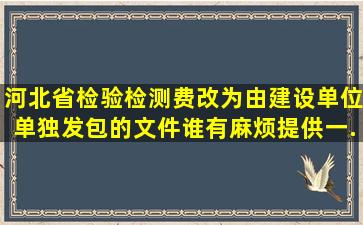 河北省,检验检测费改为由建设单位单独发包的文件谁有,麻烦提供一...