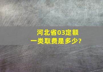 河北省03定额一类取费是多少?