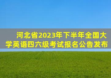 河北省2023年下半年全国大学英语四、六级考试报名公告发布