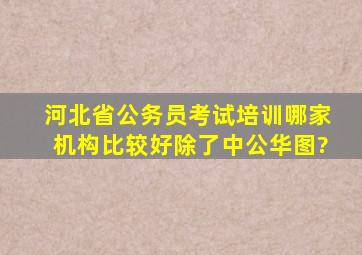 河北省公务员考试培训哪家机构比较好,除了中公华图?