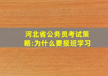 河北省公务员考试策略:为什么要报班学习