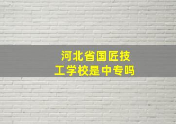 河北省国匠技工学校是中专吗