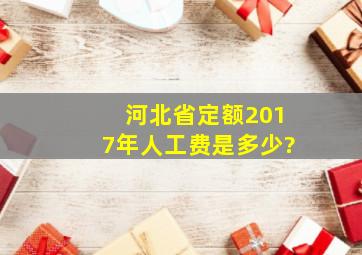 河北省定额2017年人工费是多少?