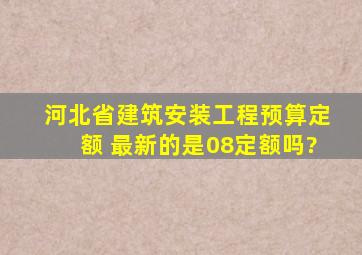 河北省建筑、安装工程预算定额 最新的是08定额吗?