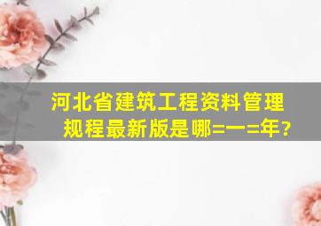 河北省建筑工程资料管理规程最新版是哪=一=年?