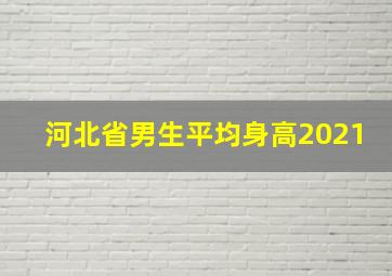 河北省男生平均身高2021