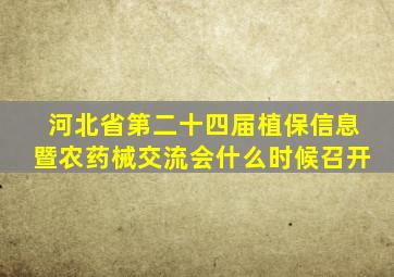 河北省第二十四届植保信息暨农药械交流会什么时候召开