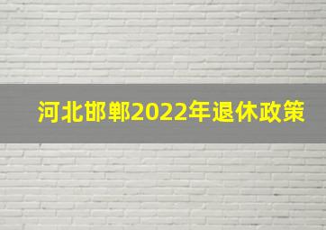 河北邯郸2022年退休政策