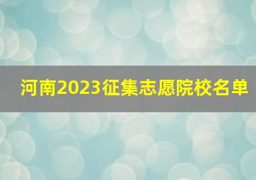 河南2023征集志愿院校名单
