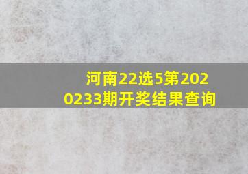 河南22选5第2020233期开奖结果查询