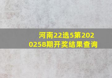 河南22选5第2020258期开奖结果查询