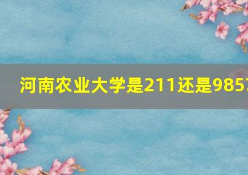 河南农业大学是211还是985?