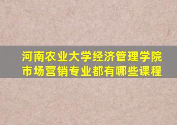 河南农业大学经济管理学院市场营销专业都有哪些课程