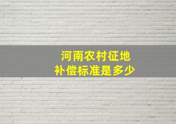 河南农村征地补偿标准是多少