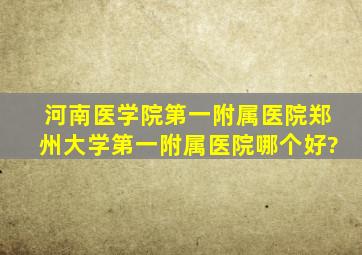 河南医学院第一附属医院,郑州大学第一附属医院哪个好?