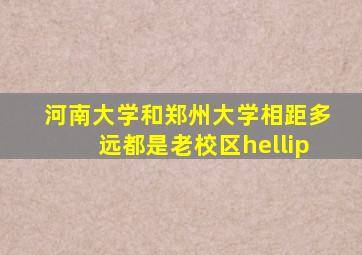 河南大学和郑州大学相距多远(都是老校区…