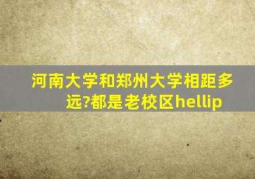 河南大学和郑州大学相距多远?都是老校区…