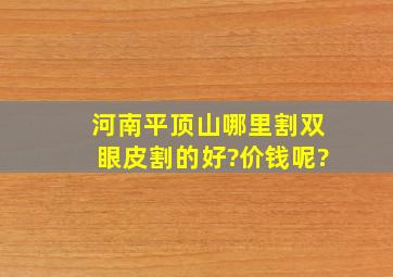 河南平顶山哪里割双眼皮割的好?价钱呢?