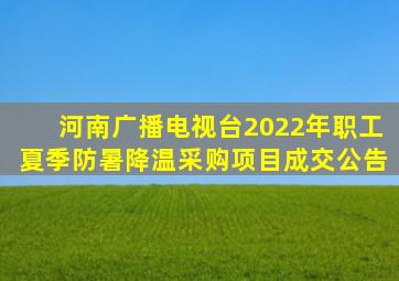 河南广播电视台2022年职工夏季防暑降温采购项目成交公告