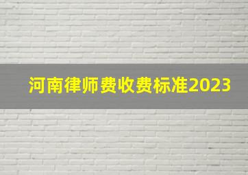河南律师费收费标准2023
