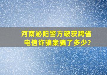 河南泌阳警方破获跨省电信诈骗案骗了多少?