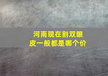 河南现在割双眼皮一般都是哪个价