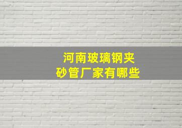 河南玻璃钢夹砂管厂家有哪些