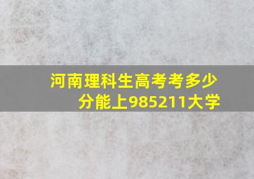 河南理科生高考考多少分能上985,211大学