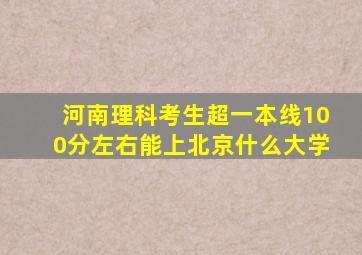 河南理科考生超一本线100分左右能上北京什么大学