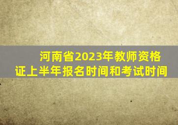 河南省2023年教师资格证上半年报名时间和考试时间