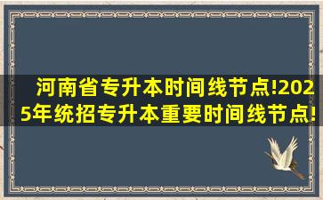 河南省专升本时间线节点!2025年统招专升本重要时间线节点! 