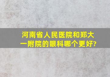 河南省人民医院和郑大一附院的眼科哪个更好?