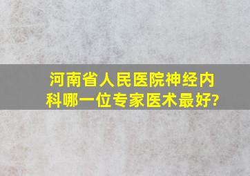 河南省人民医院神经内科哪一位专家医术最好?