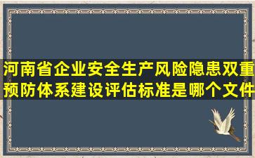 河南省企业安全生产风险隐患双重预防体系建设评估标准是哪个文件